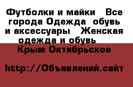 Футболки и майки - Все города Одежда, обувь и аксессуары » Женская одежда и обувь   . Крым,Октябрьское